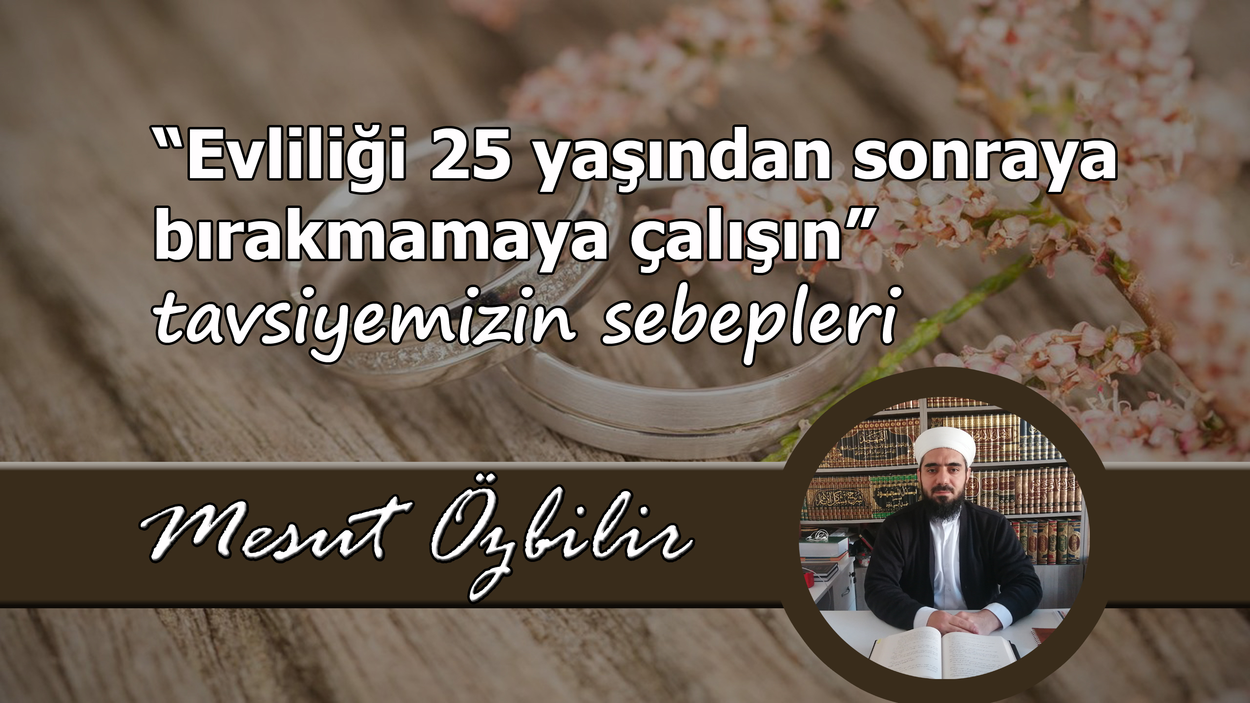 “EVLİLİĞİ 25 YAŞINDAN SONRAYA BIRAKMAMAYA ÇALIŞIN” TAVSİYEMİZİN SEBEPLERİ