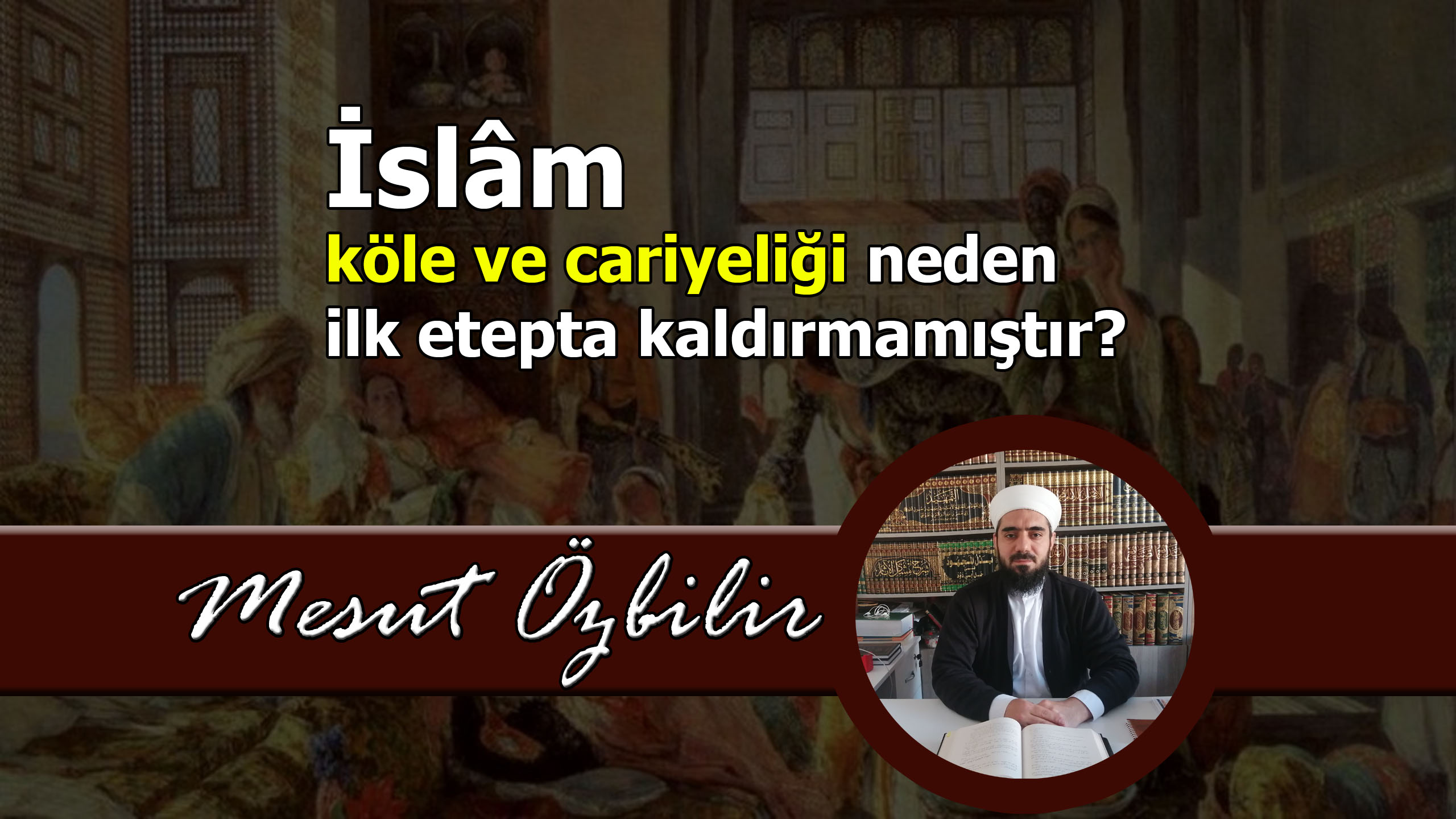 İSLÂM, KÖLE VE CARİYELİĞİ NEDEN İLK ETAPTA KALDIRMAMIŞTIR?